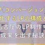 CV（コンバージョン）を最大化するLPの構成とは？｜名古屋のLP制作で成果を出す秘訣