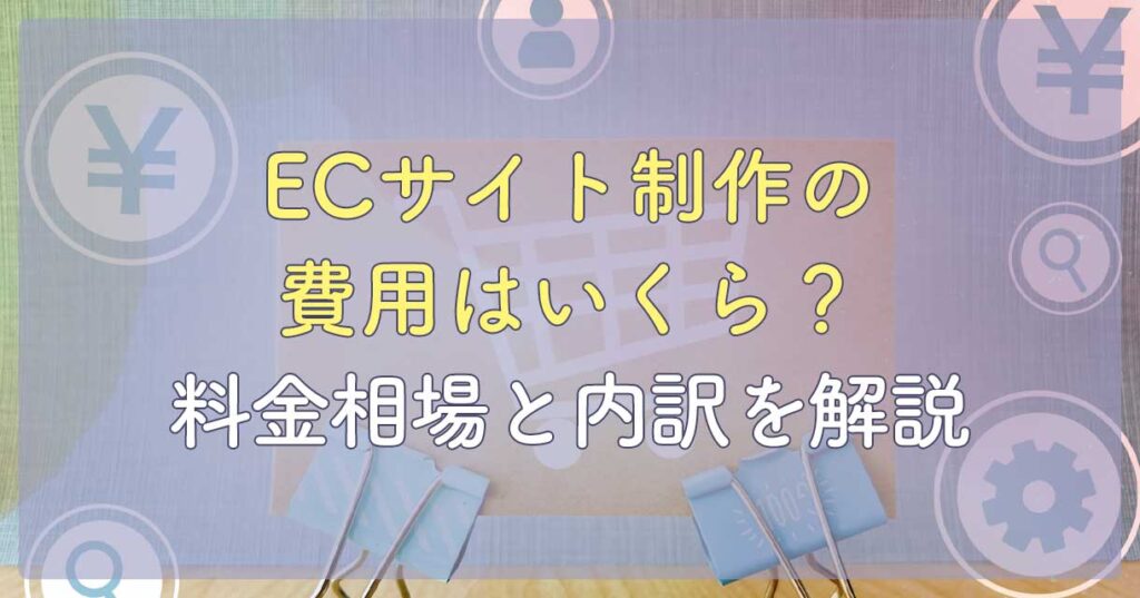 ECサイト制作の費用はいくら？料金相場と内訳を解説