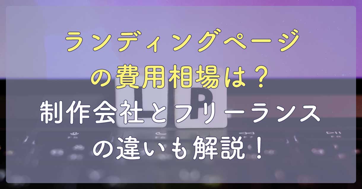 ランディングページの費用相場は？制作会社とフリーランスの違いも解説！