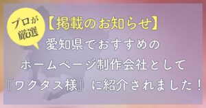 【掲載のお知らせ】愛知県でおすすめのホームページ制作会社として『ワクタス様』に紹介されました！