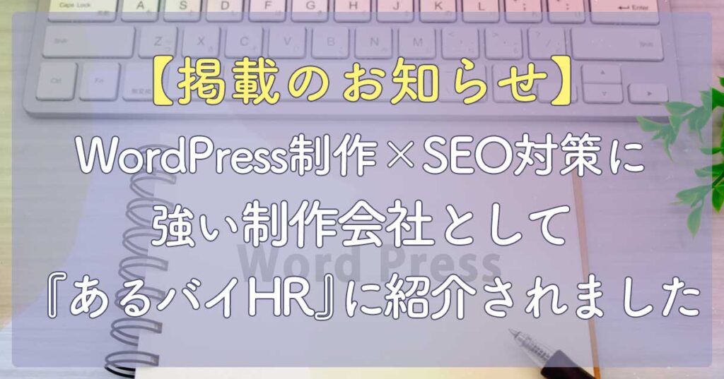 【ご報告】WordPress制作×SEO対策に強い制作会社として『あるバイHR』に紹介されました！