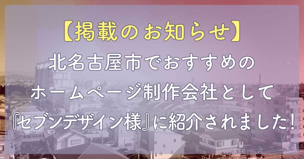 掲載のお知らせ】北名古屋市でおすすめのホームページ制作会社として『セブンデザイン様』に紹介されました！