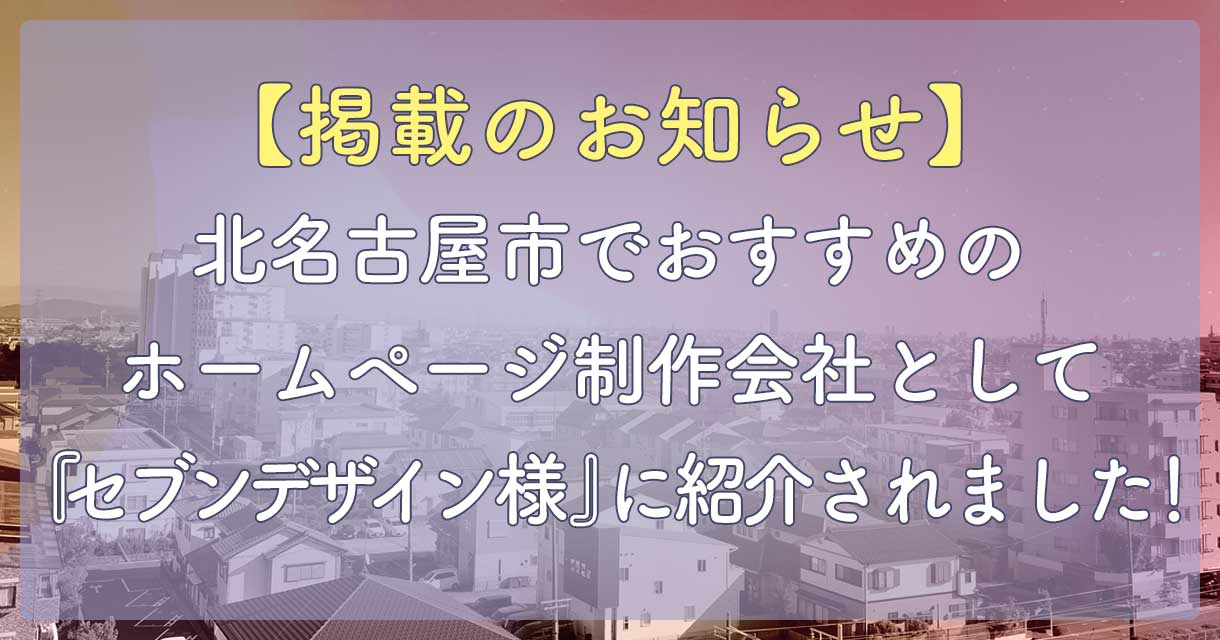 掲載のお知らせ】北名古屋市でおすすめのホームページ制作会社として『セブンデザイン様』に紹介されました！