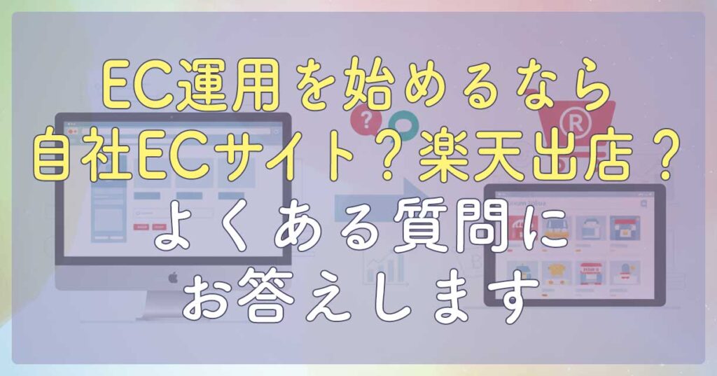 EC運用を始めるなら自社ECサイト？楽天出店？よくある質問にお答えします