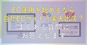 EC運用を始めるなら自社ECサイト？楽天出店？よくある質問にお答えします