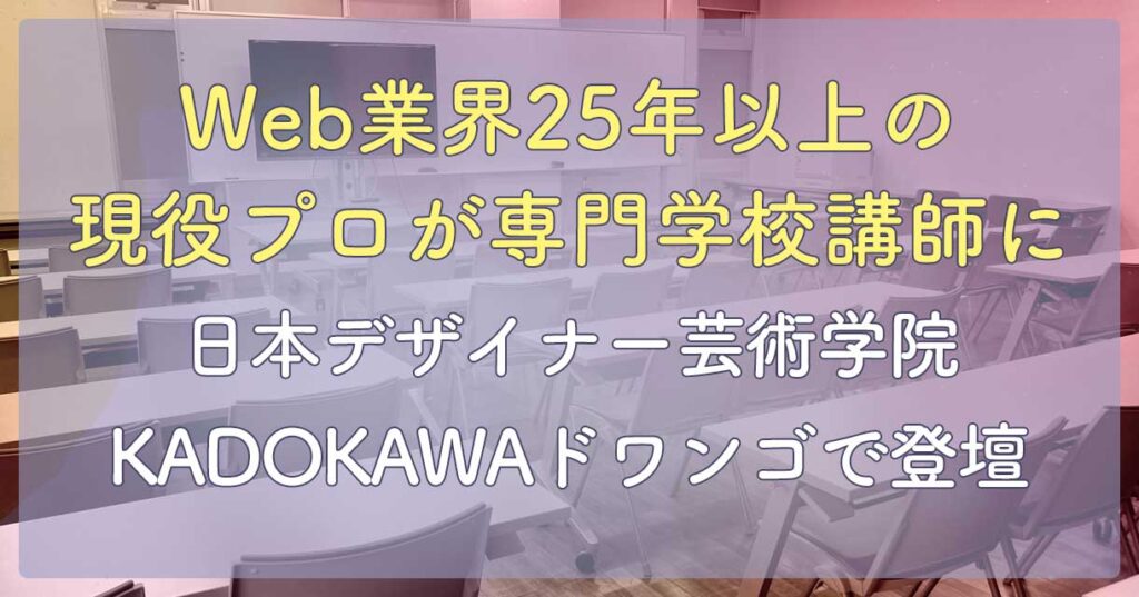 Web業界25年以上の現役プロが専門学校講師に｜日本デザイナー芸術学院・KADOKAWAドワンゴで登壇